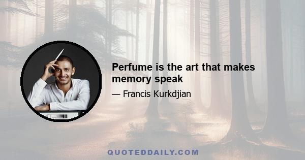 Perfume is the art that makes memory speak