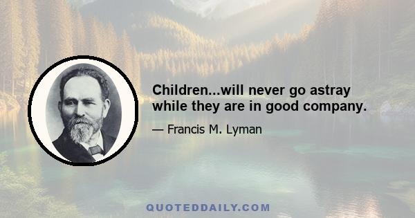 Children...will never go astray while they are in good company.