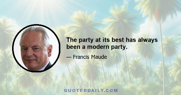 The party at its best has always been a modern party.