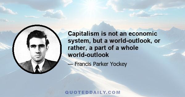 Capitalism is not an economic system, but a world-outlook, or rather, a part of a whole world-outlook