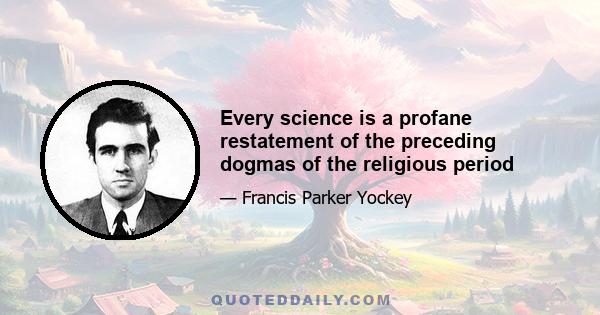 Every science is a profane restatement of the preceding dogmas of the religious period