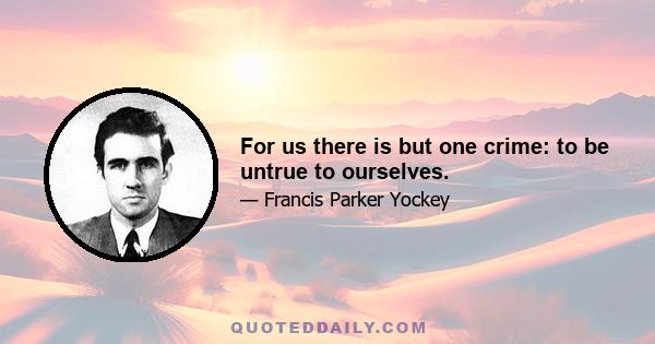 For us there is but one crime: to be untrue to ourselves.