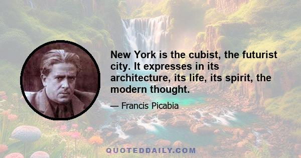 New York is the cubist, the futurist city. It expresses in its architecture, its life, its spirit, the modern thought.