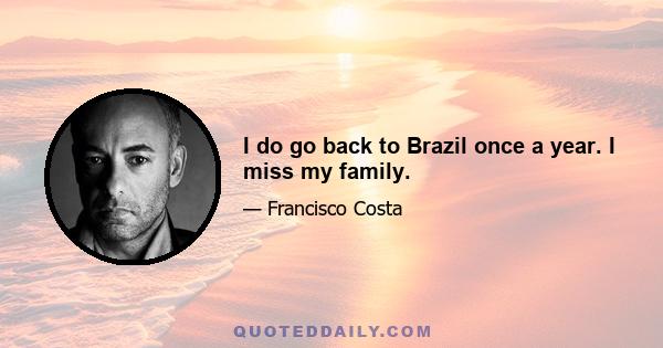 I do go back to Brazil once a year. I miss my family.