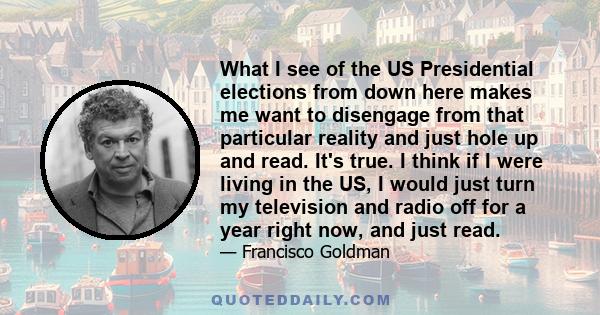 What I see of the US Presidential elections from down here makes me want to disengage from that particular reality and just hole up and read. It's true. I think if I were living in the US, I would just turn my