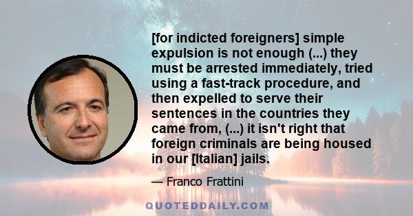 [for indicted foreigners] simple expulsion is not enough (...) they must be arrested immediately, tried using a fast-track procedure, and then expelled to serve their sentences in the countries they came from, (...) it