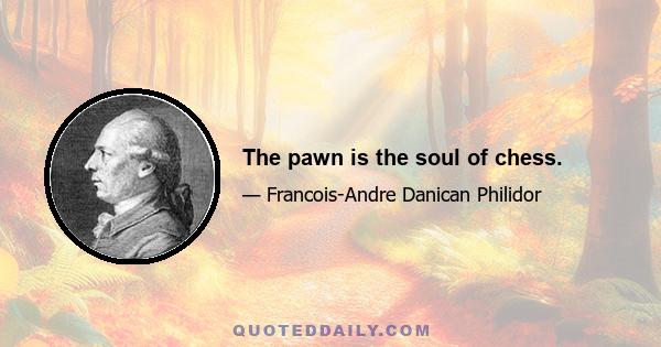 The pawn is the soul of chess.