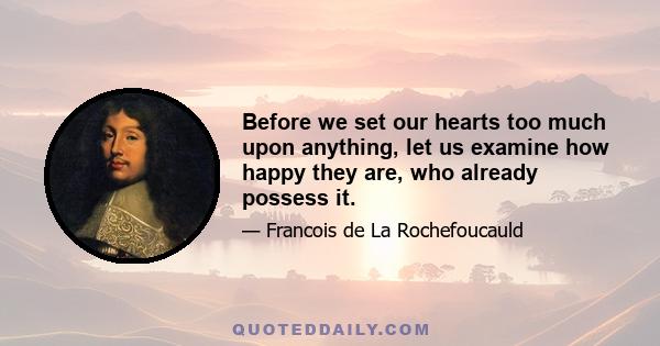 Before we set our hearts too much upon anything, let us examine how happy they are, who already possess it.