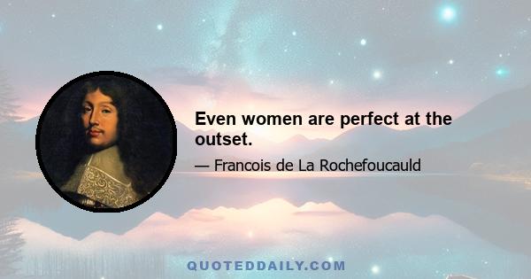 Even women are perfect at the outset.