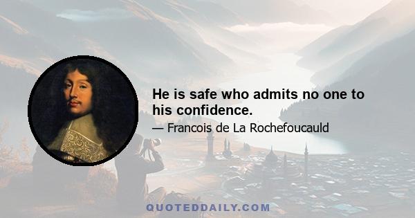 He is safe who admits no one to his confidence.