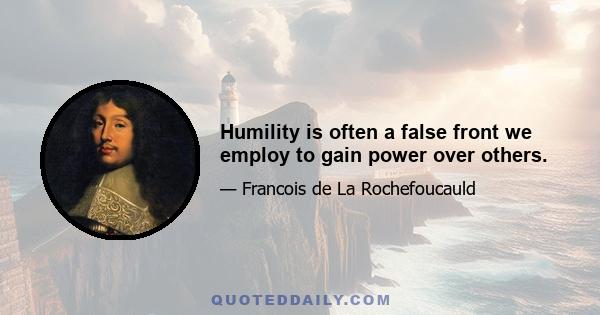 Humility is often a false front we employ to gain power over others.