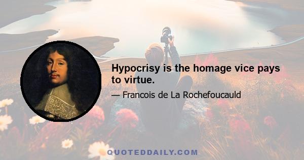 Hypocrisy is the homage vice pays to virtue.