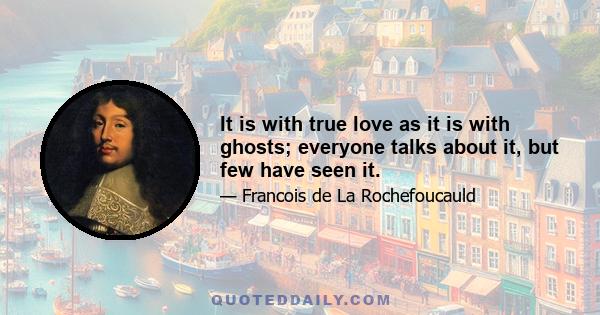 It is with true love as it is with ghosts; everyone talks about it, but few have seen it.