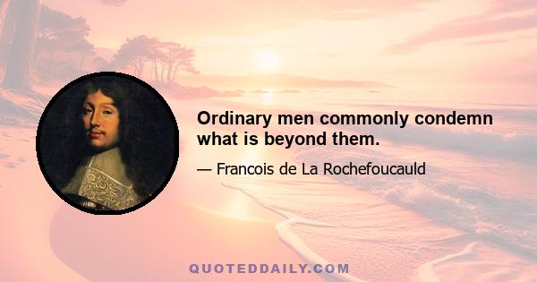 Ordinary men commonly condemn what is beyond them.