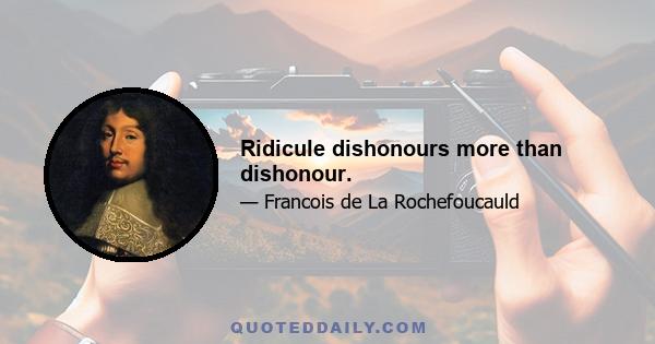 Ridicule dishonours more than dishonour.