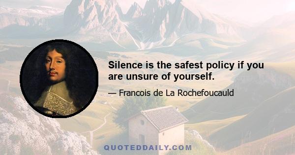 Silence is the safest policy if you are unsure of yourself.