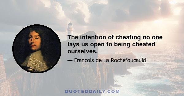 The intention of cheating no one lays us open to being cheated ourselves.