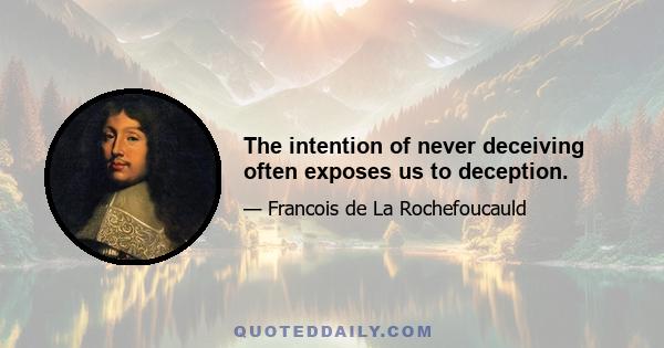The intention of never deceiving often exposes us to deception.
