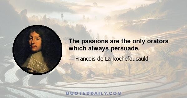 The passions are the only orators which always persuade.