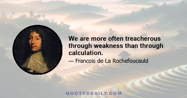 We are more often treacherous through weakness than through calculation.