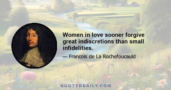 Women in love sooner forgive great indiscretions than small infidelities.