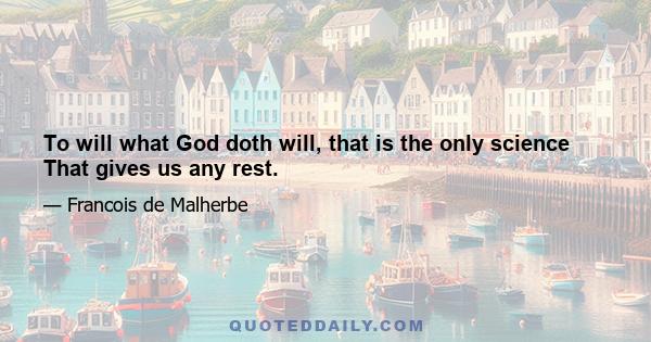 To will what God doth will, that is the only science That gives us any rest.