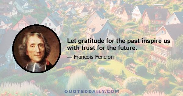 Let gratitude for the past inspire us with trust for the future.