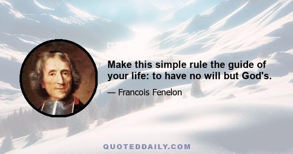 Make this simple rule the guide of your life: to have no will but God's.