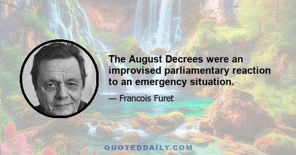 The August Decrees were an improvised parliamentary reaction to an emergency situation.