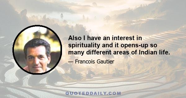 Also I have an interest in spirituality and it opens-up so many different areas of Indian life.