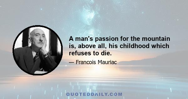 A man's passion for the mountain is, above all, his childhood which refuses to die.