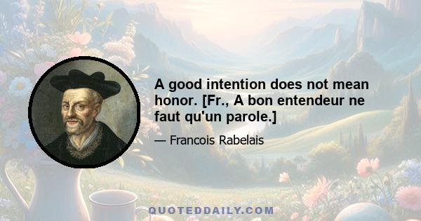 A good intention does not mean honor. [Fr., A bon entendeur ne faut qu'un parole.]