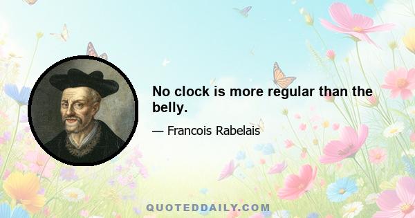 No clock is more regular than the belly.