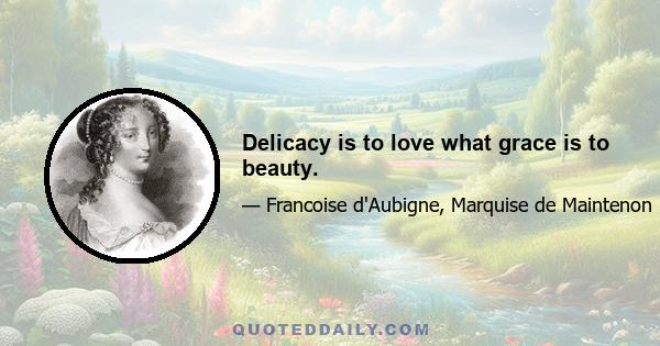 Delicacy is to love what grace is to beauty.