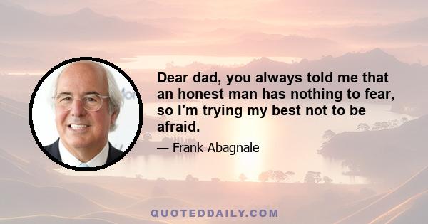 Dear dad, you always told me that an honest man has nothing to fear, so I'm trying my best not to be afraid.