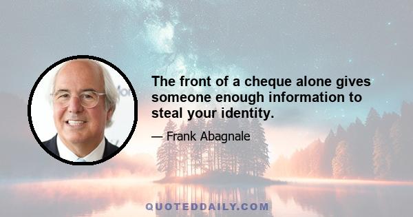 The front of a cheque alone gives someone enough information to steal your identity.