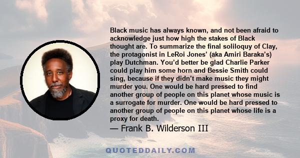 Black music has always known, and not been afraid to acknowledge just how high the stakes of Black thought are. To summarize the final soliloquy of Clay, the protagonist in LeRoi Jones’ (aka Amiri Baraka’s) play