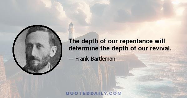 The depth of our repentance will determine the depth of our revival.