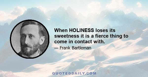 When HOLINESS loses its sweetness it is a fierce thing to come in contact with.