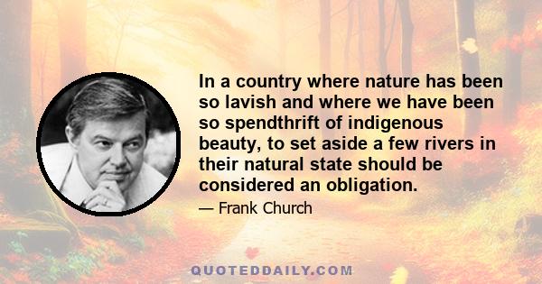 In a country where nature has been so lavish and where we have been so spendthrift of indigenous beauty, to set aside a few rivers in their natural state should be considered an obligation.