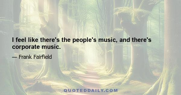 I feel like there's the people's music, and there's corporate music.