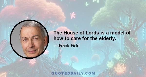 The House of Lords is a model of how to care for the elderly.