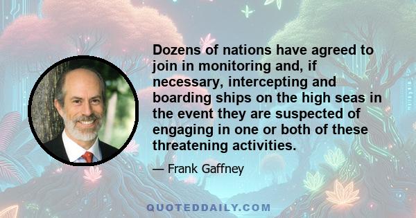 Dozens of nations have agreed to join in monitoring and, if necessary, intercepting and boarding ships on the high seas in the event they are suspected of engaging in one or both of these threatening activities.