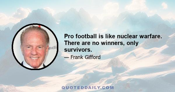 Pro football is like nuclear warfare. There are no winners, only survivors.