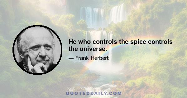 He who controls the spice controls the universe.