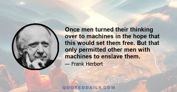 Once men turned their thinking over to machines in the hope that this would set them free. But that only permitted other men with machines to enslave them.