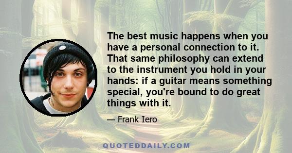 The best music happens when you have a personal connection to it. That same philosophy can extend to the instrument you hold in your hands: if a guitar means something special, you're bound to do great things with it.