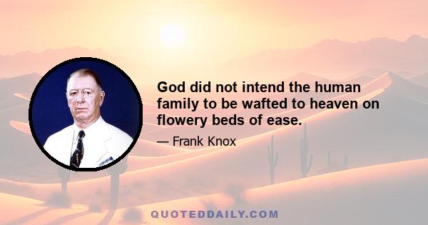 God did not intend the human family to be wafted to heaven on flowery beds of ease.