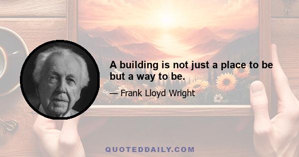 A building is not just a place to be but a way to be.