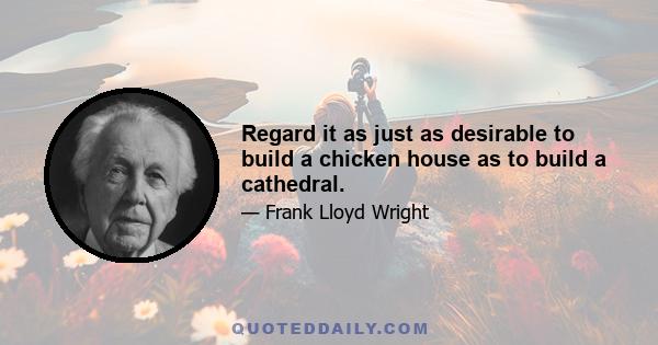 Regard it as just as desirable to build a chicken house as to build a cathedral.